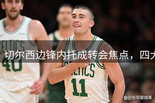 切尔西边锋内托成转会焦点，四大豪门竞相争夺